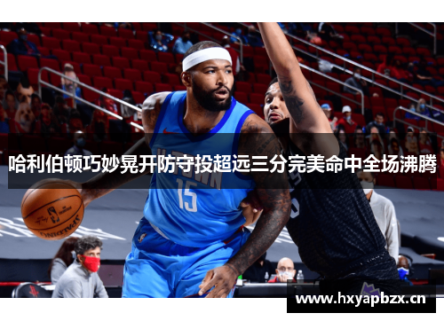 哈利伯顿巧妙晃开防守投超远三分完美命中全场沸腾