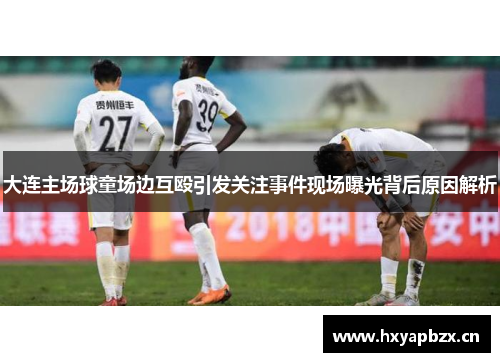 大连主场球童场边互殴引发关注事件现场曝光背后原因解析