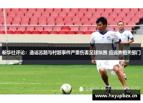 新华社评论：造谣苏超与村超事件严重伤害足球氛围 应追责相关部门