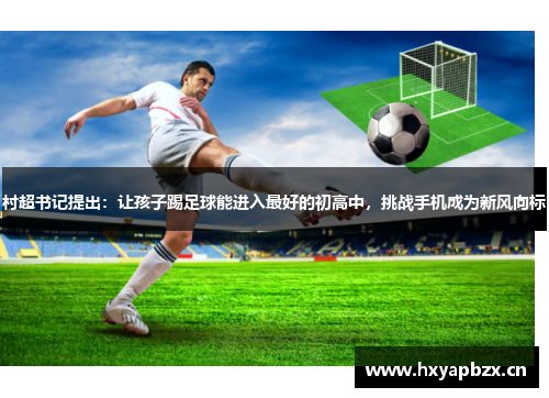 村超书记提出：让孩子踢足球能进入最好的初高中，挑战手机成为新风向标